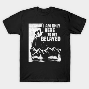 Im Only Here To Get Belayed, Funny Rock Climbing Sport And Bouldering Lovers T-Shirt